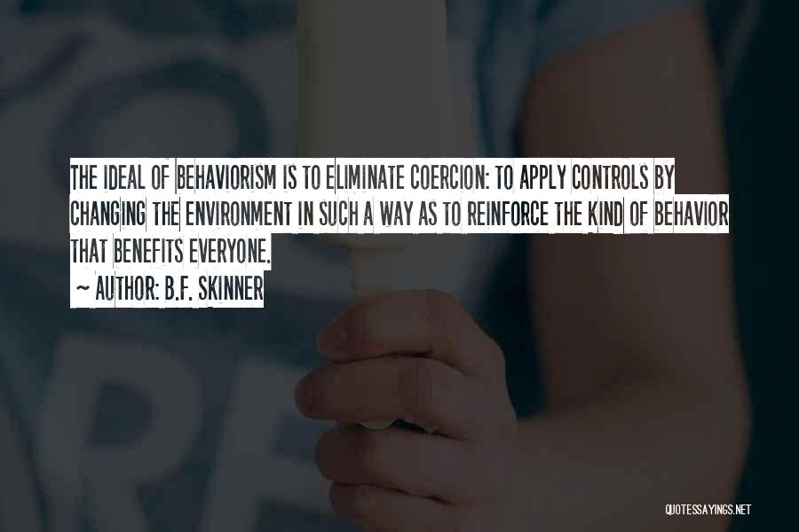 B.F. Skinner Quotes: The Ideal Of Behaviorism Is To Eliminate Coercion: To Apply Controls By Changing The Environment In Such A Way As