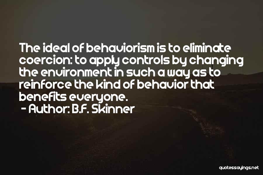 B.F. Skinner Quotes: The Ideal Of Behaviorism Is To Eliminate Coercion: To Apply Controls By Changing The Environment In Such A Way As