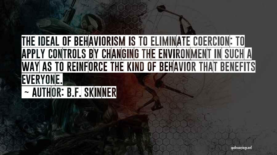 B.F. Skinner Quotes: The Ideal Of Behaviorism Is To Eliminate Coercion: To Apply Controls By Changing The Environment In Such A Way As