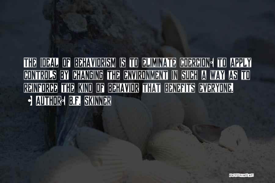 B.F. Skinner Quotes: The Ideal Of Behaviorism Is To Eliminate Coercion: To Apply Controls By Changing The Environment In Such A Way As