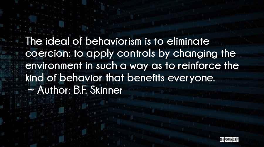 B.F. Skinner Quotes: The Ideal Of Behaviorism Is To Eliminate Coercion: To Apply Controls By Changing The Environment In Such A Way As