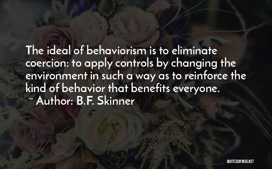 B.F. Skinner Quotes: The Ideal Of Behaviorism Is To Eliminate Coercion: To Apply Controls By Changing The Environment In Such A Way As