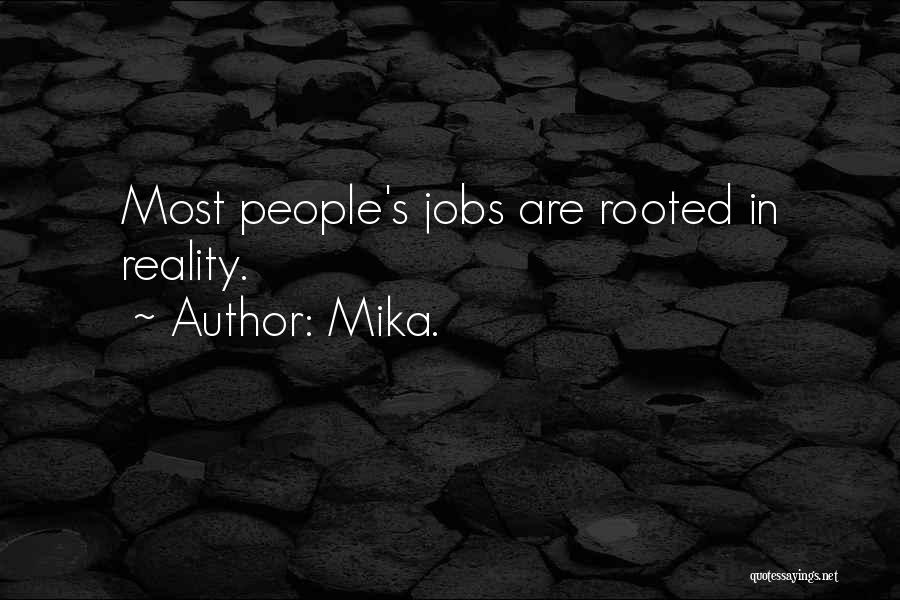 Mika. Quotes: Most People's Jobs Are Rooted In Reality.