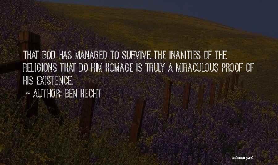 Ben Hecht Quotes: That God Has Managed To Survive The Inanities Of The Religions That Do Him Homage Is Truly A Miraculous Proof
