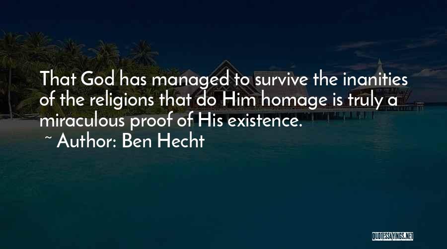 Ben Hecht Quotes: That God Has Managed To Survive The Inanities Of The Religions That Do Him Homage Is Truly A Miraculous Proof