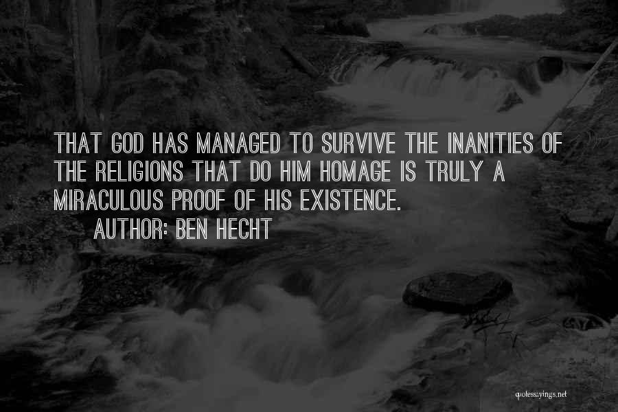 Ben Hecht Quotes: That God Has Managed To Survive The Inanities Of The Religions That Do Him Homage Is Truly A Miraculous Proof