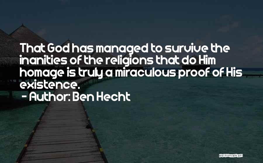 Ben Hecht Quotes: That God Has Managed To Survive The Inanities Of The Religions That Do Him Homage Is Truly A Miraculous Proof