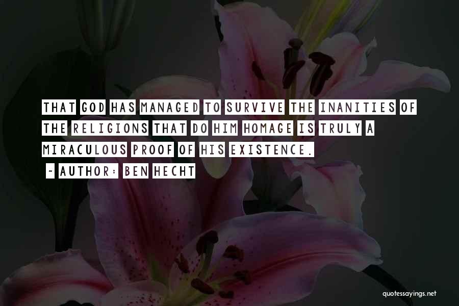 Ben Hecht Quotes: That God Has Managed To Survive The Inanities Of The Religions That Do Him Homage Is Truly A Miraculous Proof