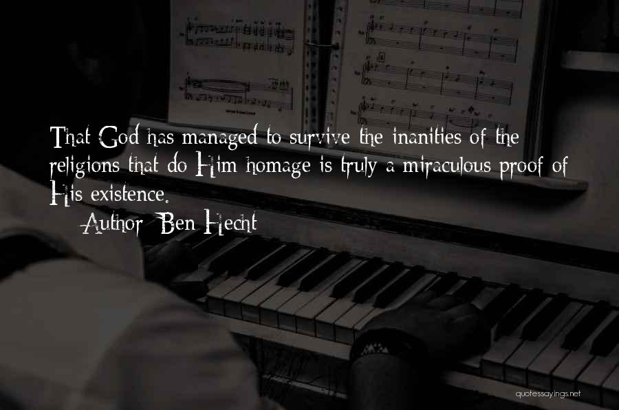 Ben Hecht Quotes: That God Has Managed To Survive The Inanities Of The Religions That Do Him Homage Is Truly A Miraculous Proof