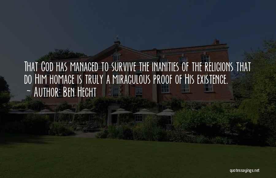 Ben Hecht Quotes: That God Has Managed To Survive The Inanities Of The Religions That Do Him Homage Is Truly A Miraculous Proof