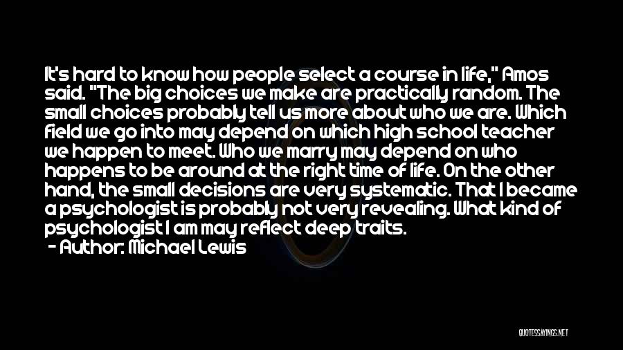 Michael Lewis Quotes: It's Hard To Know How People Select A Course In Life, Amos Said. The Big Choices We Make Are Practically