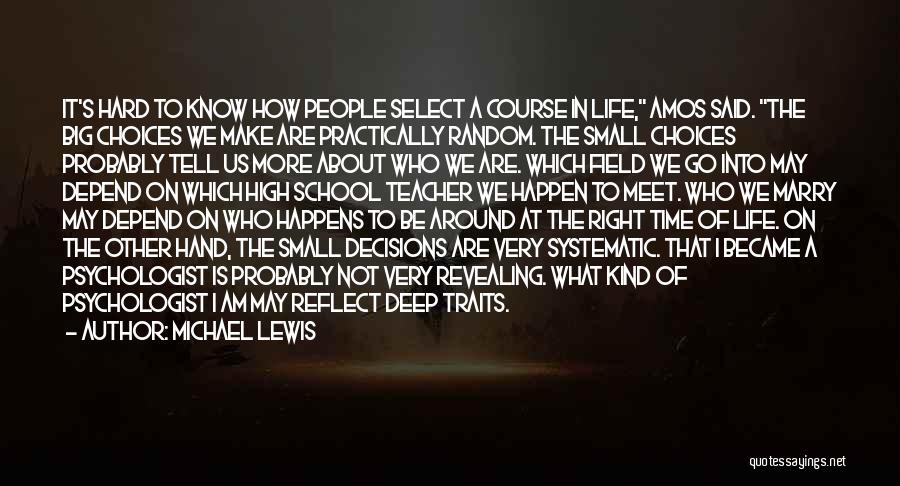 Michael Lewis Quotes: It's Hard To Know How People Select A Course In Life, Amos Said. The Big Choices We Make Are Practically