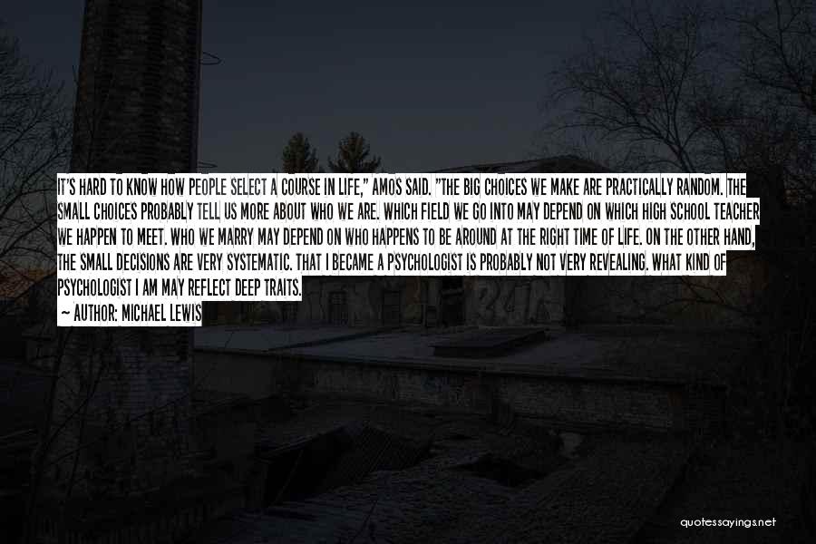 Michael Lewis Quotes: It's Hard To Know How People Select A Course In Life, Amos Said. The Big Choices We Make Are Practically