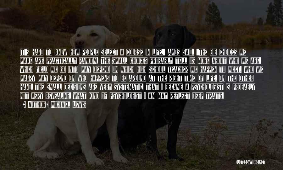 Michael Lewis Quotes: It's Hard To Know How People Select A Course In Life, Amos Said. The Big Choices We Make Are Practically
