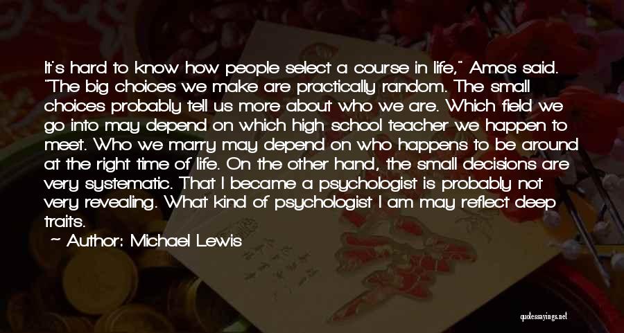 Michael Lewis Quotes: It's Hard To Know How People Select A Course In Life, Amos Said. The Big Choices We Make Are Practically