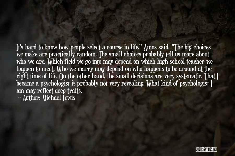 Michael Lewis Quotes: It's Hard To Know How People Select A Course In Life, Amos Said. The Big Choices We Make Are Practically