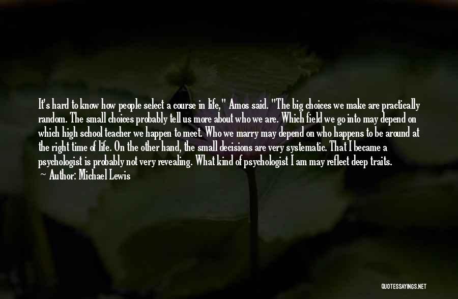 Michael Lewis Quotes: It's Hard To Know How People Select A Course In Life, Amos Said. The Big Choices We Make Are Practically