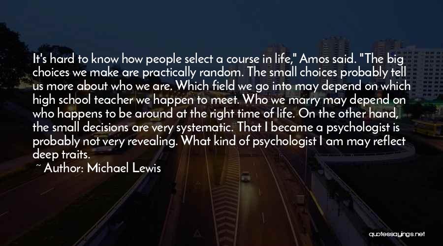 Michael Lewis Quotes: It's Hard To Know How People Select A Course In Life, Amos Said. The Big Choices We Make Are Practically