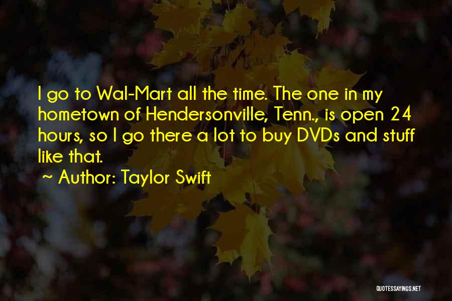 Taylor Swift Quotes: I Go To Wal-mart All The Time. The One In My Hometown Of Hendersonville, Tenn., Is Open 24 Hours, So