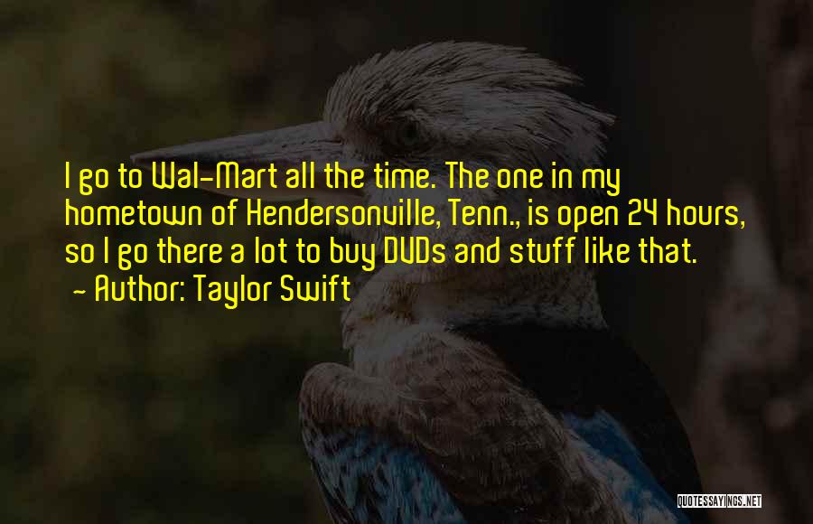 Taylor Swift Quotes: I Go To Wal-mart All The Time. The One In My Hometown Of Hendersonville, Tenn., Is Open 24 Hours, So