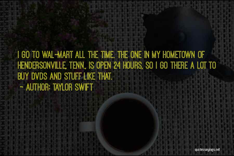 Taylor Swift Quotes: I Go To Wal-mart All The Time. The One In My Hometown Of Hendersonville, Tenn., Is Open 24 Hours, So