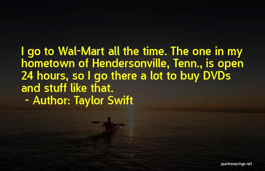 Taylor Swift Quotes: I Go To Wal-mart All The Time. The One In My Hometown Of Hendersonville, Tenn., Is Open 24 Hours, So