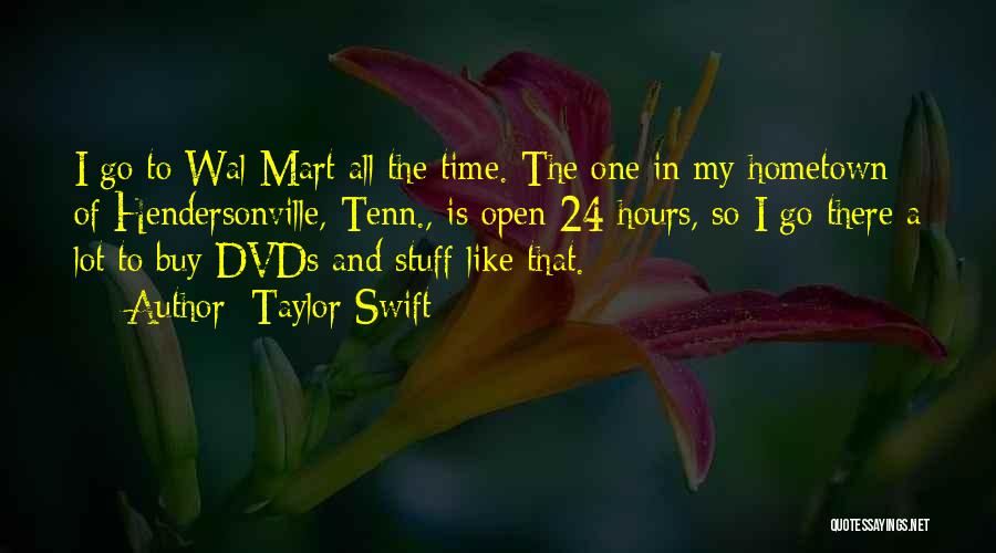 Taylor Swift Quotes: I Go To Wal-mart All The Time. The One In My Hometown Of Hendersonville, Tenn., Is Open 24 Hours, So