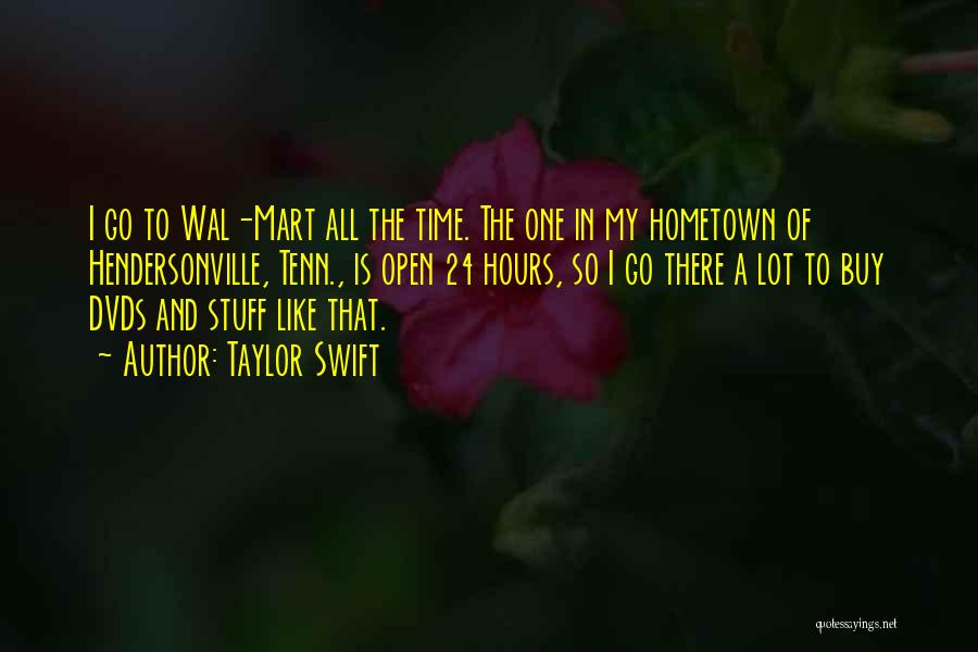 Taylor Swift Quotes: I Go To Wal-mart All The Time. The One In My Hometown Of Hendersonville, Tenn., Is Open 24 Hours, So