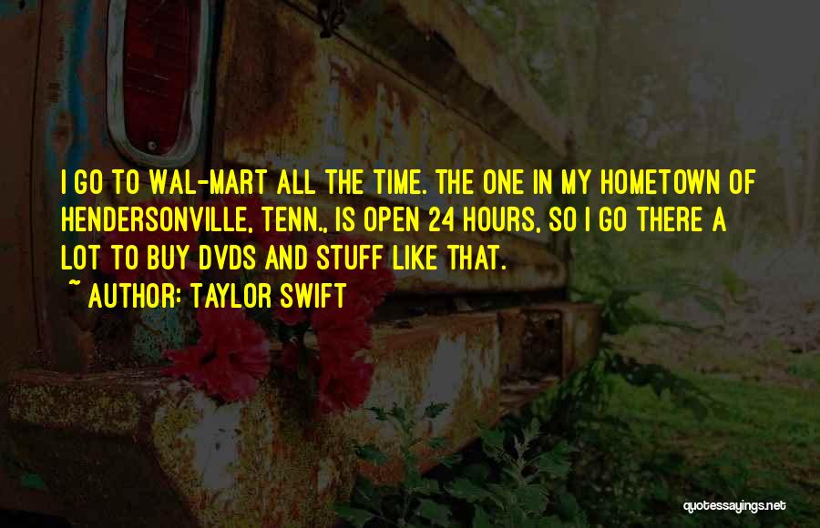 Taylor Swift Quotes: I Go To Wal-mart All The Time. The One In My Hometown Of Hendersonville, Tenn., Is Open 24 Hours, So