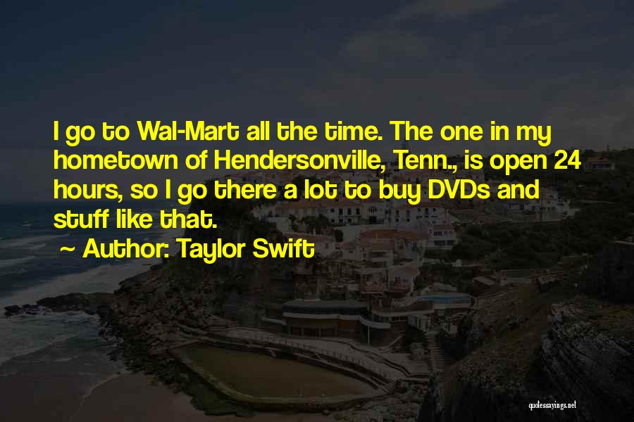 Taylor Swift Quotes: I Go To Wal-mart All The Time. The One In My Hometown Of Hendersonville, Tenn., Is Open 24 Hours, So