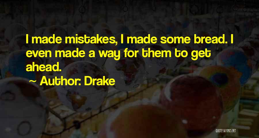 Drake Quotes: I Made Mistakes, I Made Some Bread. I Even Made A Way For Them To Get Ahead.