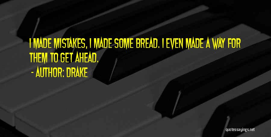 Drake Quotes: I Made Mistakes, I Made Some Bread. I Even Made A Way For Them To Get Ahead.
