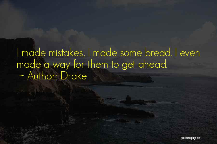 Drake Quotes: I Made Mistakes, I Made Some Bread. I Even Made A Way For Them To Get Ahead.