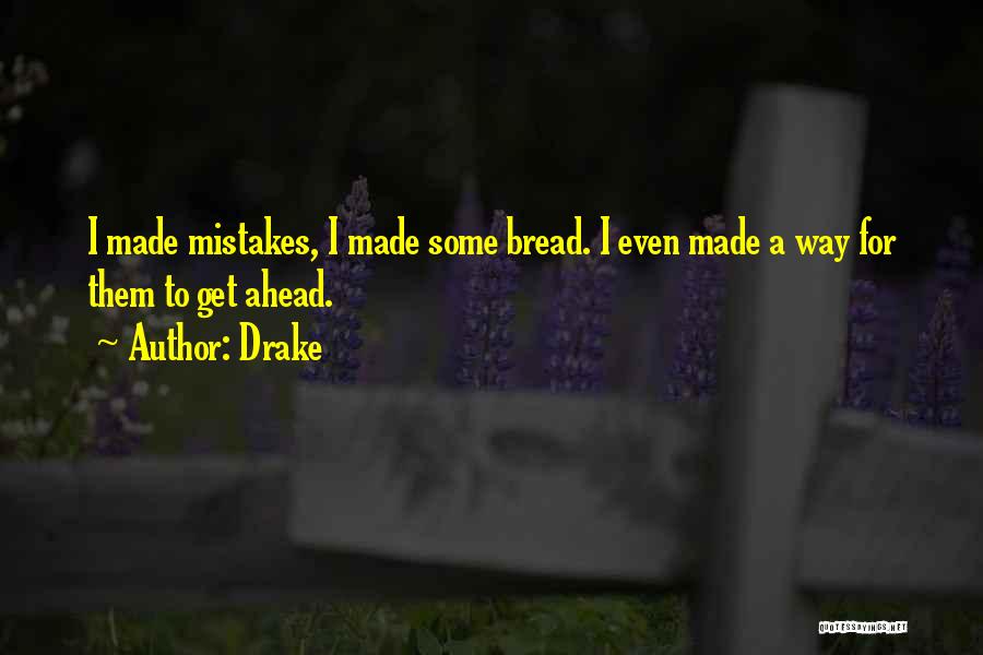 Drake Quotes: I Made Mistakes, I Made Some Bread. I Even Made A Way For Them To Get Ahead.