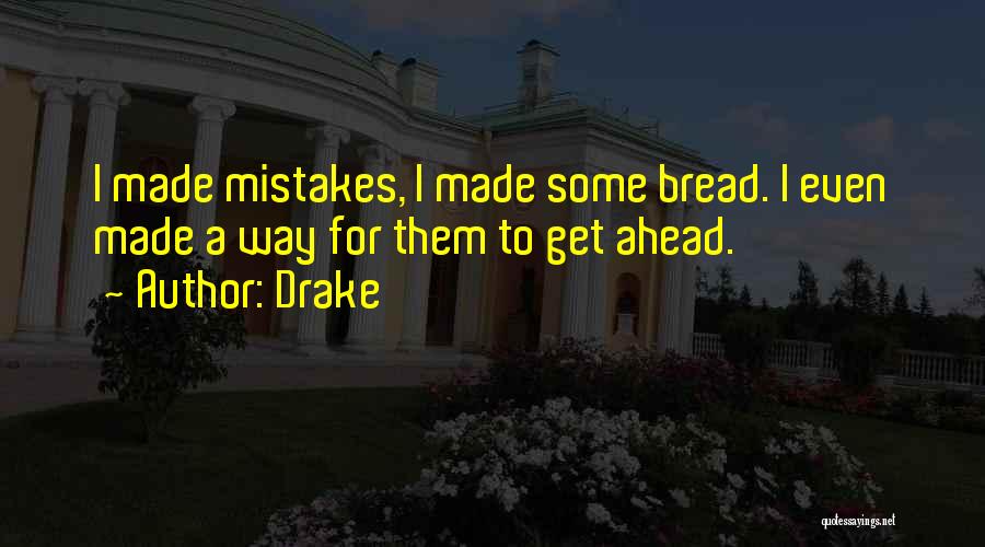 Drake Quotes: I Made Mistakes, I Made Some Bread. I Even Made A Way For Them To Get Ahead.