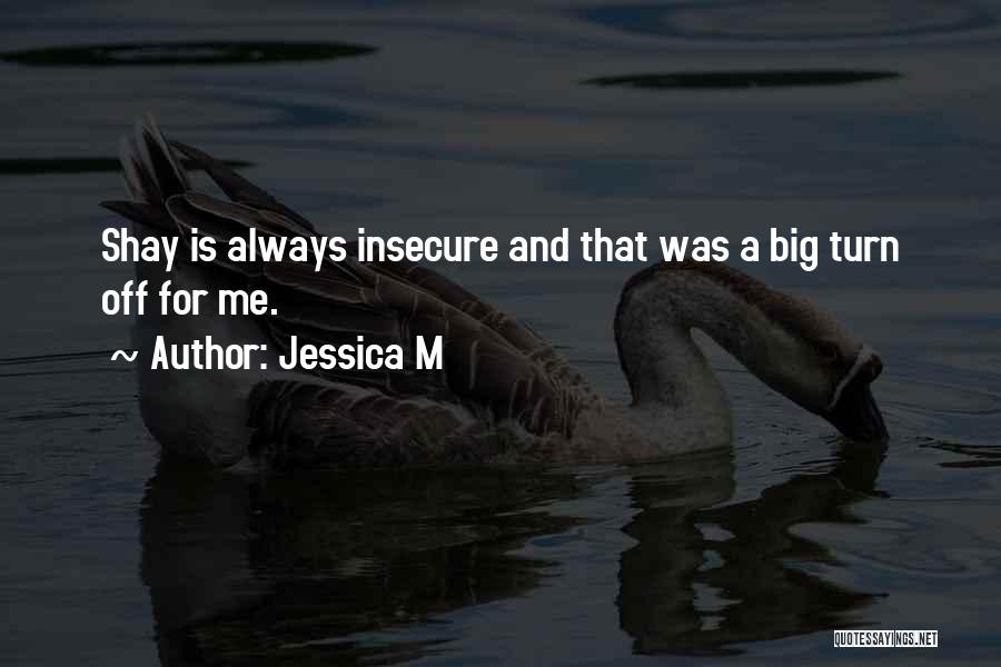 Jessica M Quotes: Shay Is Always Insecure And That Was A Big Turn Off For Me.