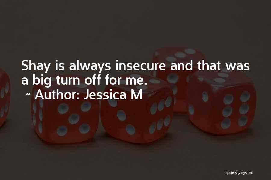 Jessica M Quotes: Shay Is Always Insecure And That Was A Big Turn Off For Me.