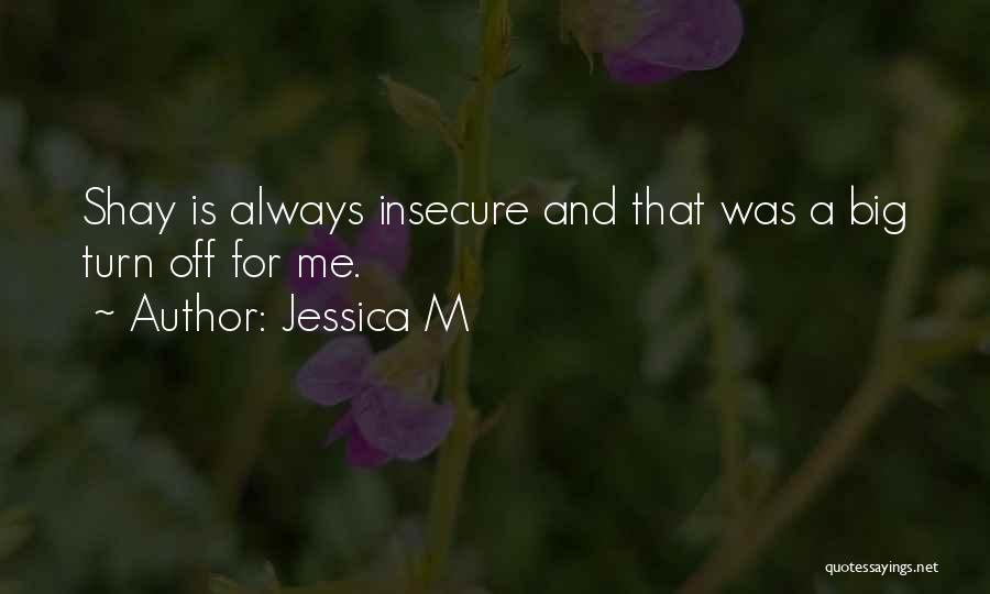 Jessica M Quotes: Shay Is Always Insecure And That Was A Big Turn Off For Me.