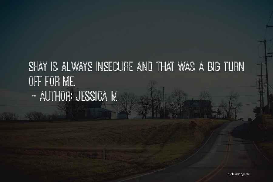 Jessica M Quotes: Shay Is Always Insecure And That Was A Big Turn Off For Me.