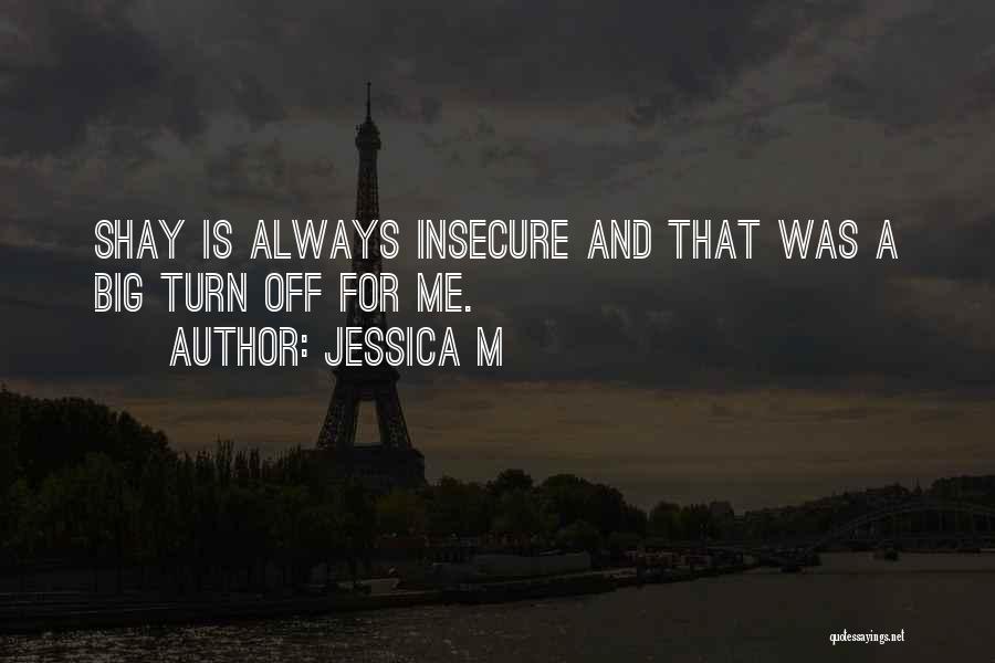 Jessica M Quotes: Shay Is Always Insecure And That Was A Big Turn Off For Me.