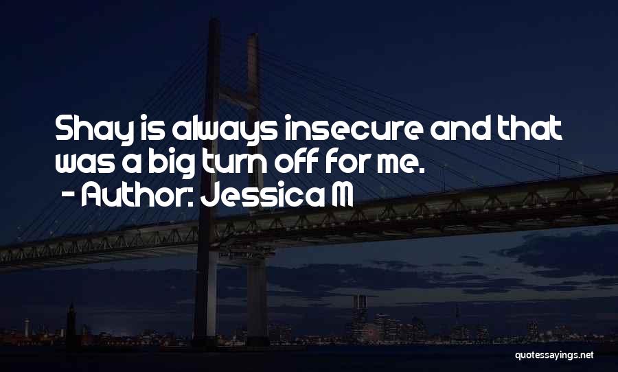 Jessica M Quotes: Shay Is Always Insecure And That Was A Big Turn Off For Me.