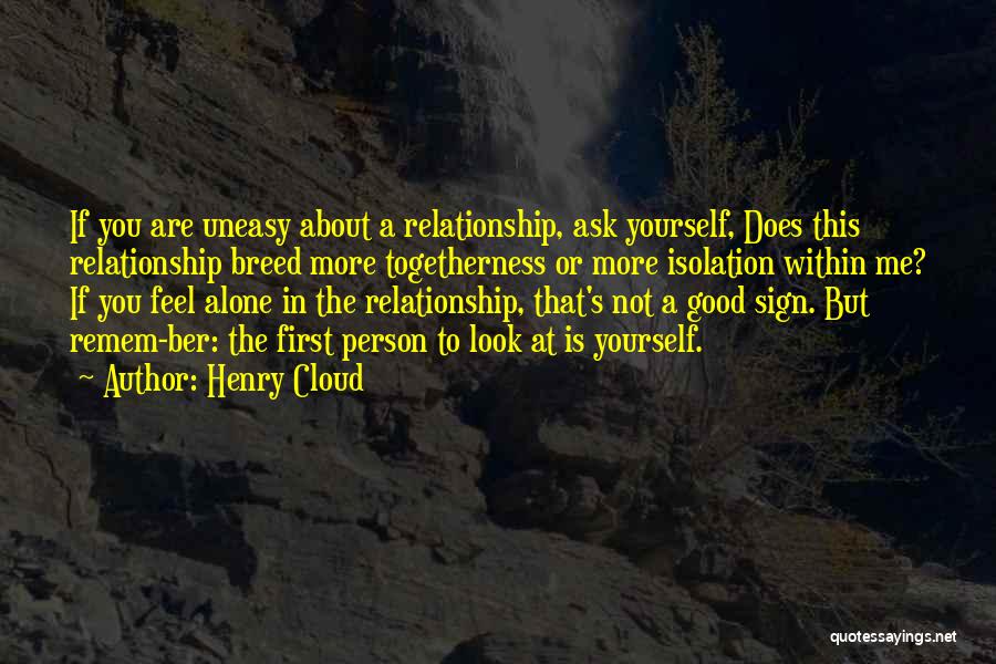 Henry Cloud Quotes: If You Are Uneasy About A Relationship, Ask Yourself, Does This Relationship Breed More Togetherness Or More Isolation Within Me?