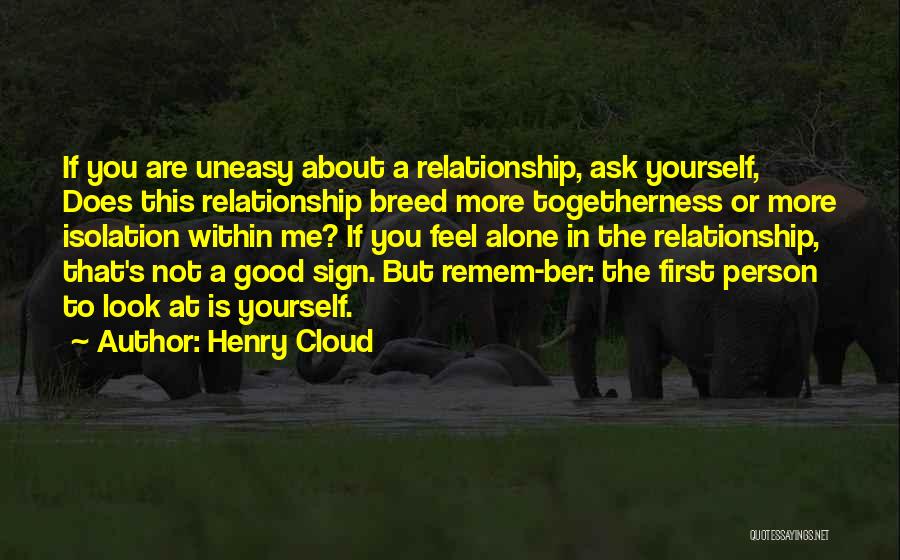 Henry Cloud Quotes: If You Are Uneasy About A Relationship, Ask Yourself, Does This Relationship Breed More Togetherness Or More Isolation Within Me?