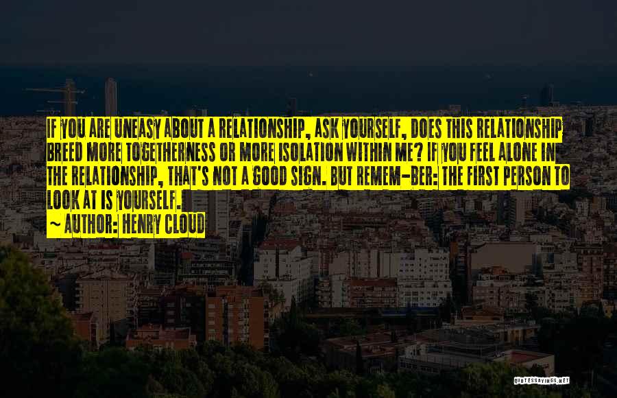 Henry Cloud Quotes: If You Are Uneasy About A Relationship, Ask Yourself, Does This Relationship Breed More Togetherness Or More Isolation Within Me?