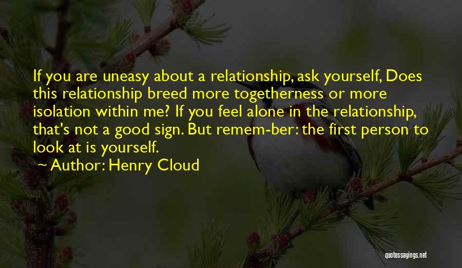 Henry Cloud Quotes: If You Are Uneasy About A Relationship, Ask Yourself, Does This Relationship Breed More Togetherness Or More Isolation Within Me?