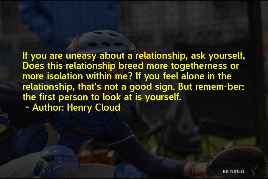 Henry Cloud Quotes: If You Are Uneasy About A Relationship, Ask Yourself, Does This Relationship Breed More Togetherness Or More Isolation Within Me?