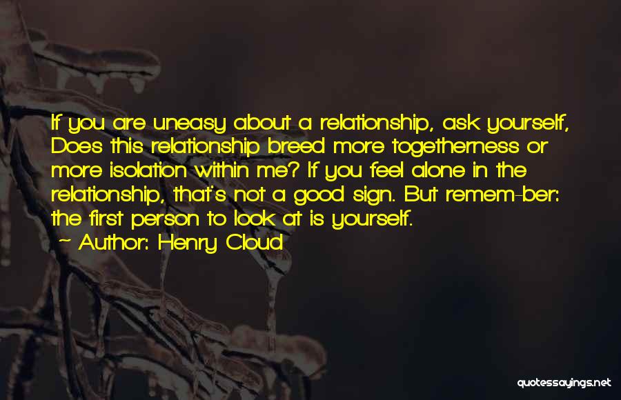 Henry Cloud Quotes: If You Are Uneasy About A Relationship, Ask Yourself, Does This Relationship Breed More Togetherness Or More Isolation Within Me?