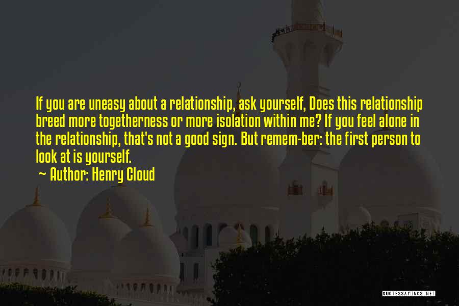 Henry Cloud Quotes: If You Are Uneasy About A Relationship, Ask Yourself, Does This Relationship Breed More Togetherness Or More Isolation Within Me?