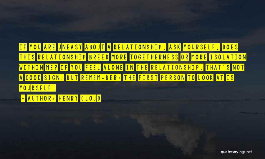 Henry Cloud Quotes: If You Are Uneasy About A Relationship, Ask Yourself, Does This Relationship Breed More Togetherness Or More Isolation Within Me?