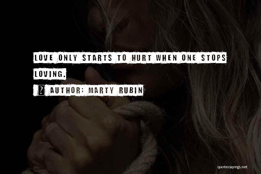 Marty Rubin Quotes: Love Only Starts To Hurt When One Stops Loving.